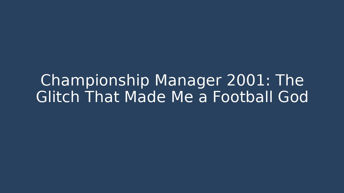 Championship Manager 2001: The Glitch That Made Me a Football God