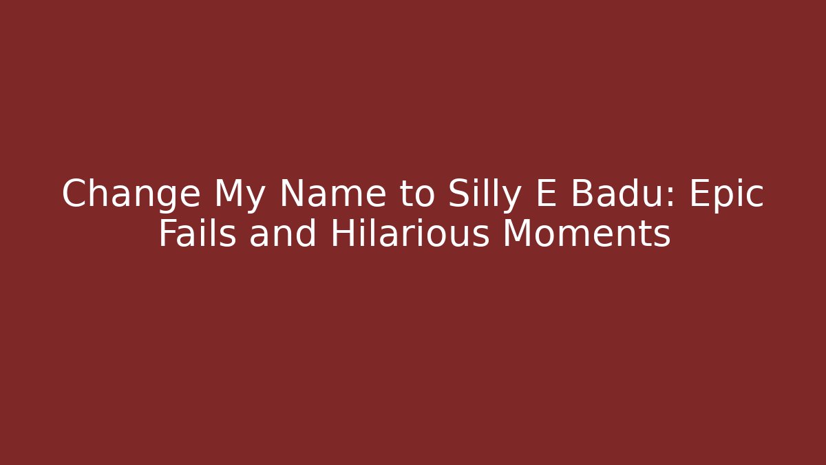 Change My Name to Silly E Badu: Epic Fails and Hilarious Moments