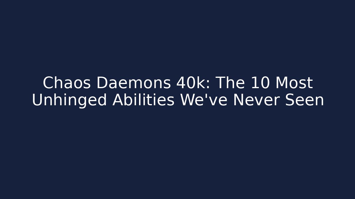 Chaos Daemons 40k: The 10 Most Unhinged Abilities We've Never Seen