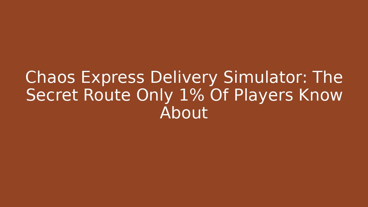 Chaos Express Delivery Simulator: The Secret Route Only 1% Of Players Know About