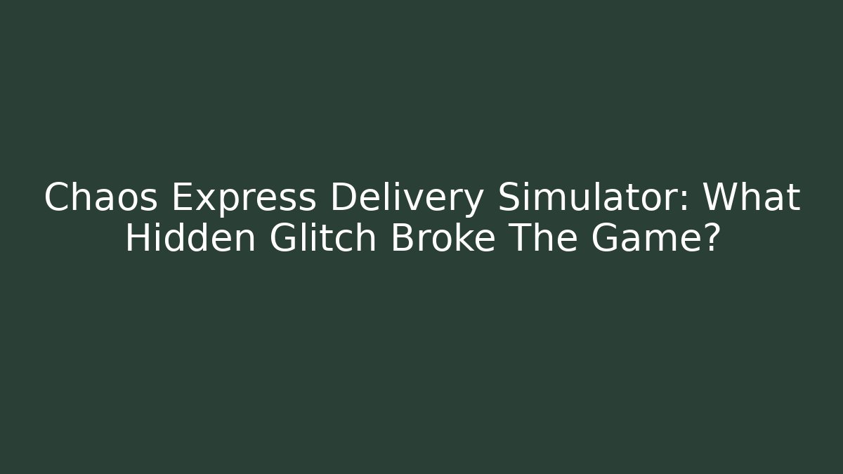 Chaos Express Delivery Simulator: What Hidden Glitch Broke The Game?