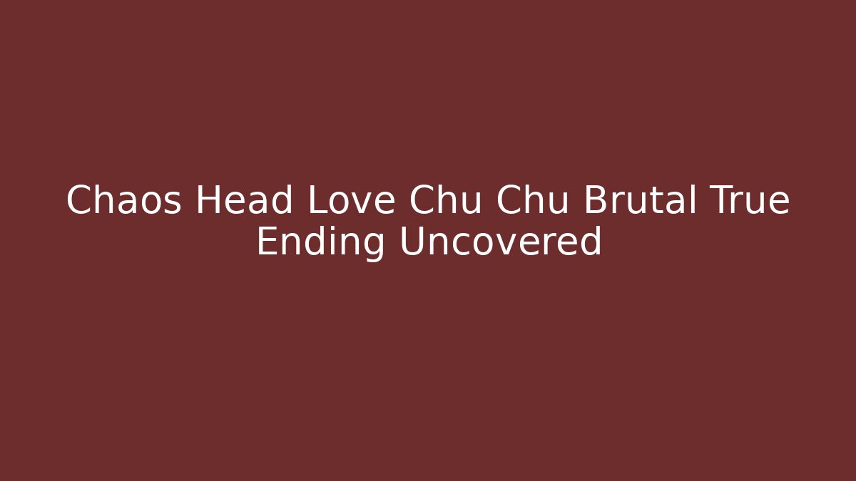 Chaos Head Love Chu Chu Brutal True Ending Uncovered