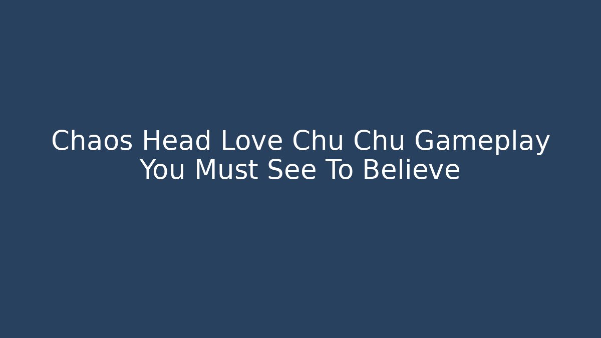 Chaos Head Love Chu Chu Gameplay You Must See To Believe