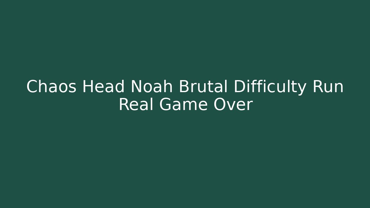 Chaos Head Noah Brutal Difficulty Run Real Game Over - Felix Cat Insurance