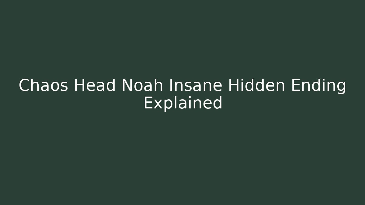 Chaos Head Noah Insane Hidden Ending Explained