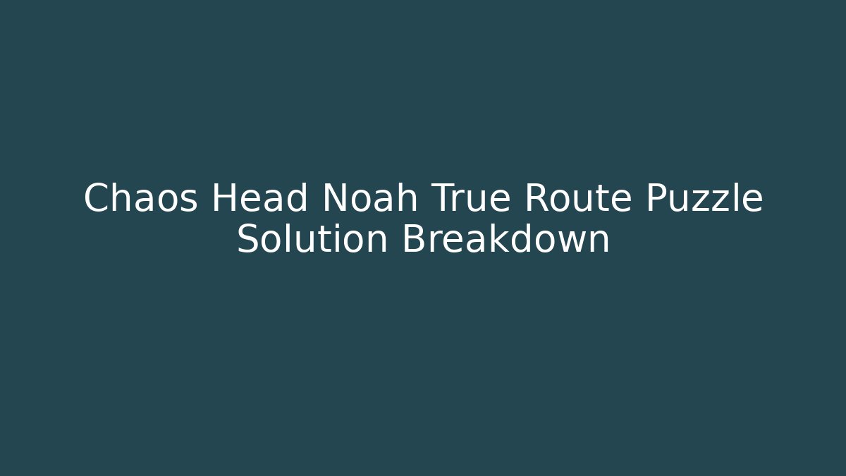 Chaos Head Noah True Route Puzzle Solution Breakdown