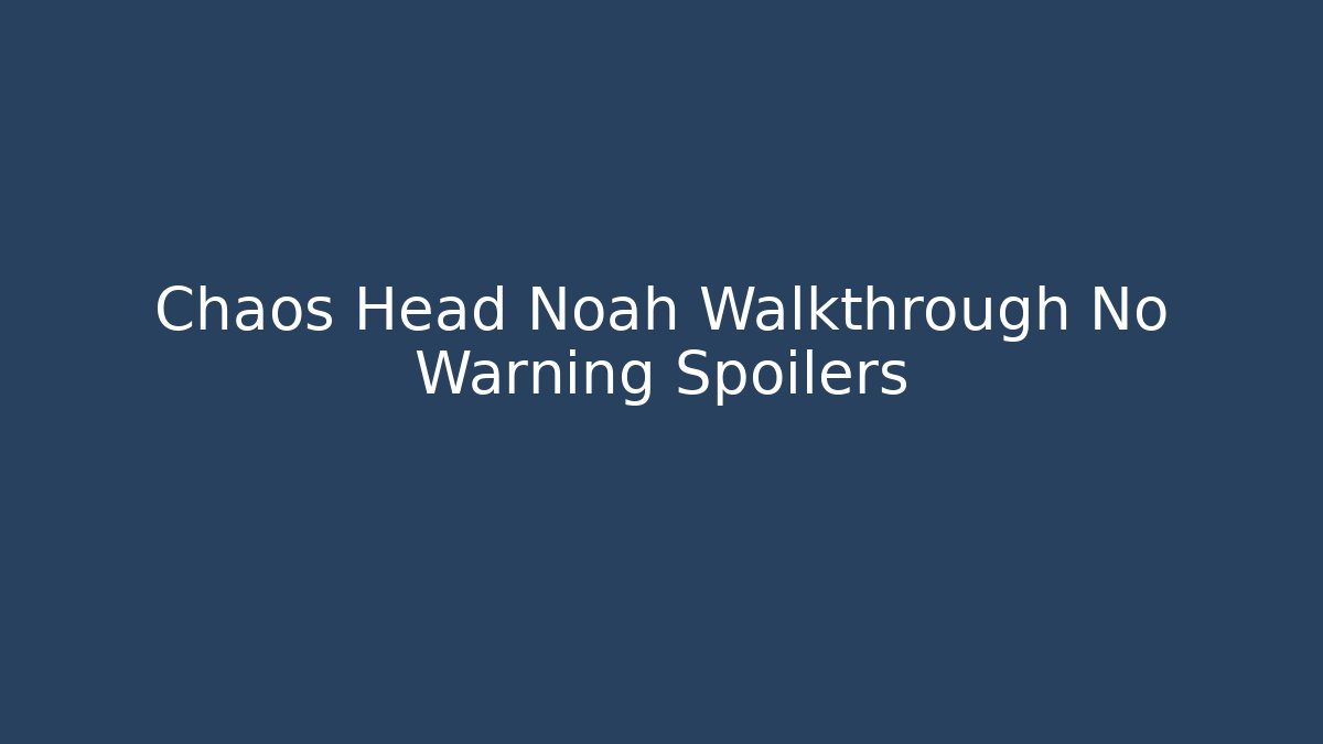 Chaos Head Noah Walkthrough No Warning Spoilers