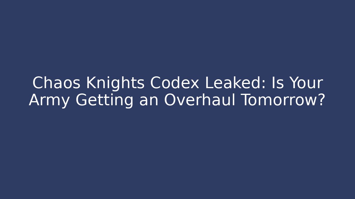Chaos Knights Codex Leaked: Is Your Army Getting an Overhaul Tomorrow? - Felix Cat Insurance