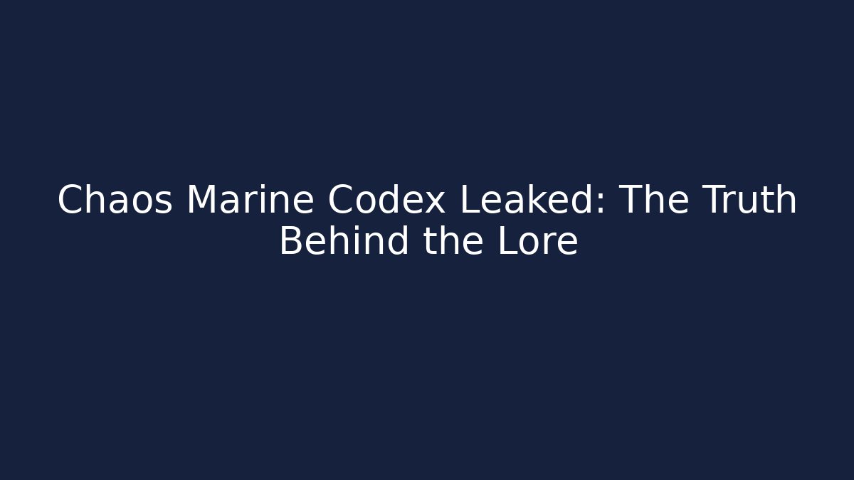 Chaos Marine Codex Leaked: The Truth Behind the Lore