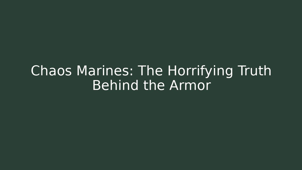 Chaos Marines: The Horrifying Truth Behind the Armor
