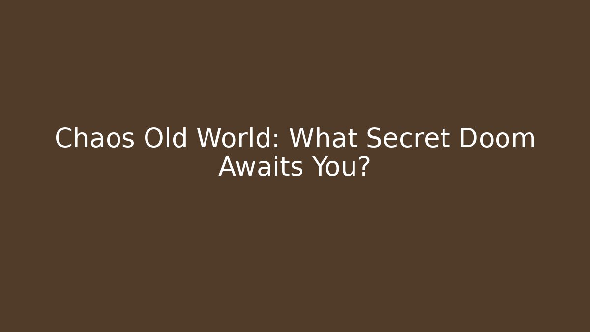 Chaos Old World: What Secret Doom Awaits You?