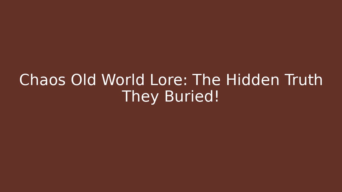 Chaos Old World Lore: The Hidden Truth They Buried!