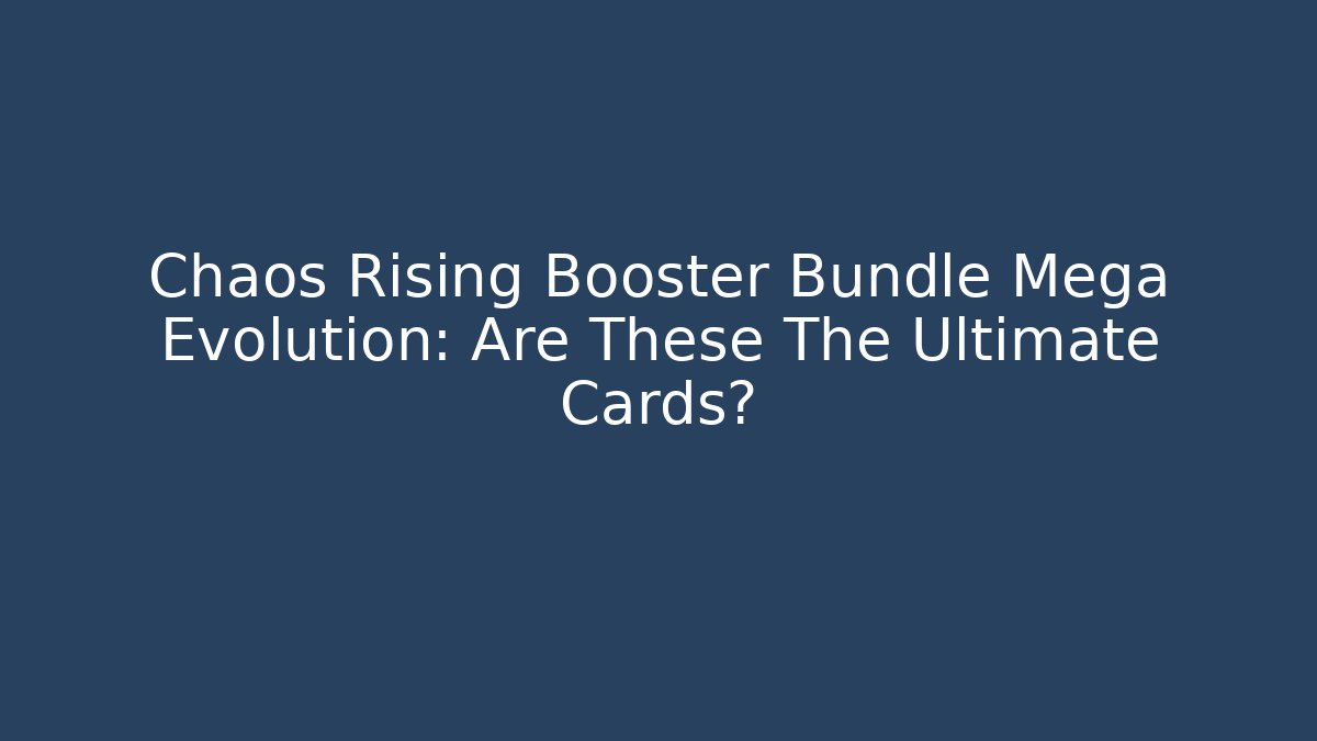 Chaos Rising Booster Bundle Mega Evolution: Are These The Ultimate Cards?