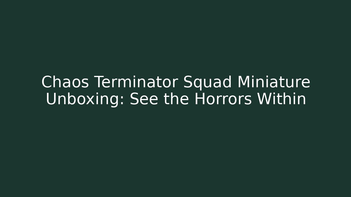 Chaos Terminator Squad Miniature Unboxing: See the Horrors Within