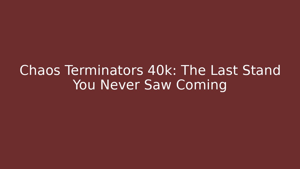 Chaos Terminators 40k: The Last Stand You Never Saw Coming