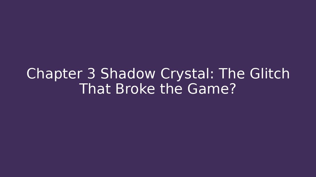 Chapter 3 Shadow Crystal: The Glitch That Broke the Game?