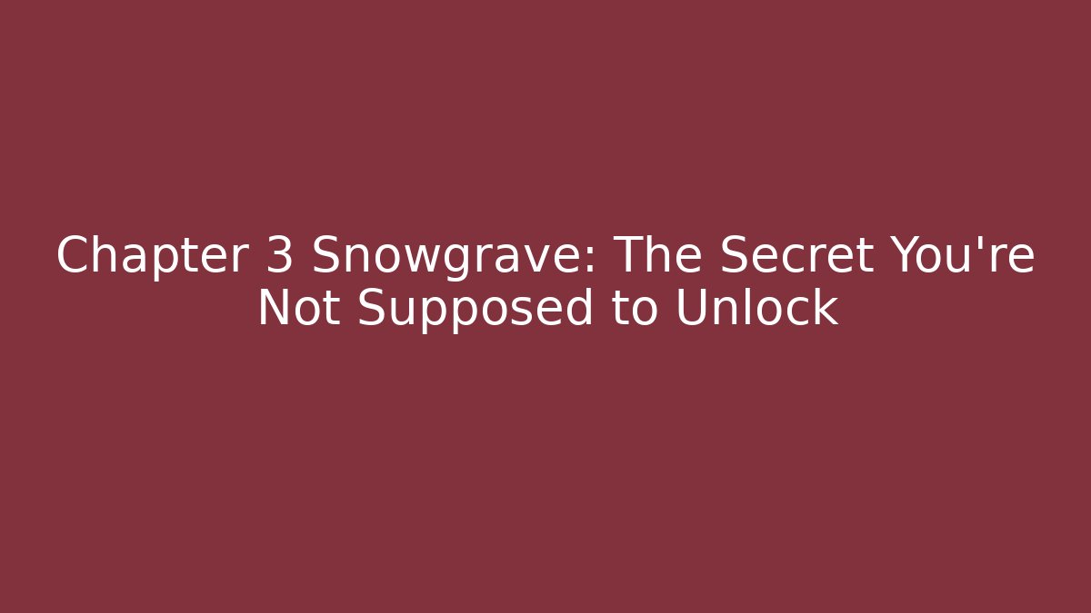 Chapter 3 Snowgrave: The Secret You're Not Supposed to Unlock