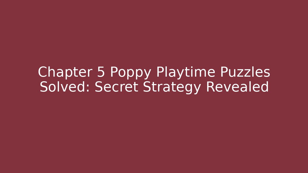 Chapter 5 Poppy Playtime Puzzles Solved: Secret Strategy Revealed