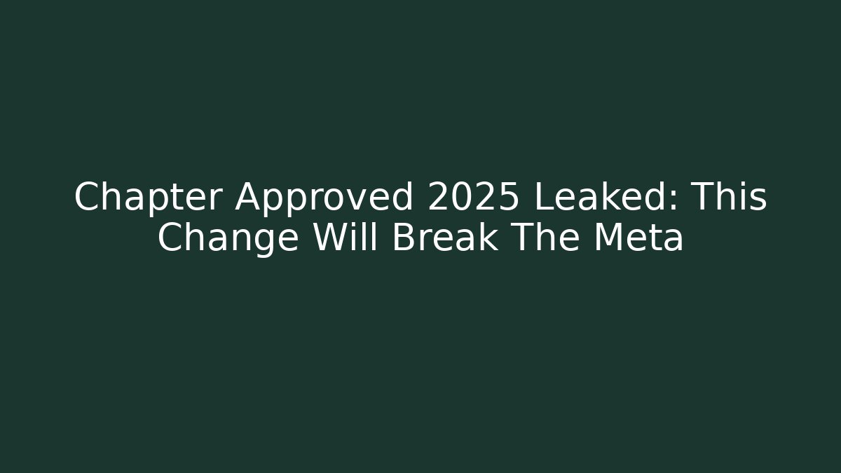 Chapter Approved 2025 Leaked: This Change Will Break The Meta