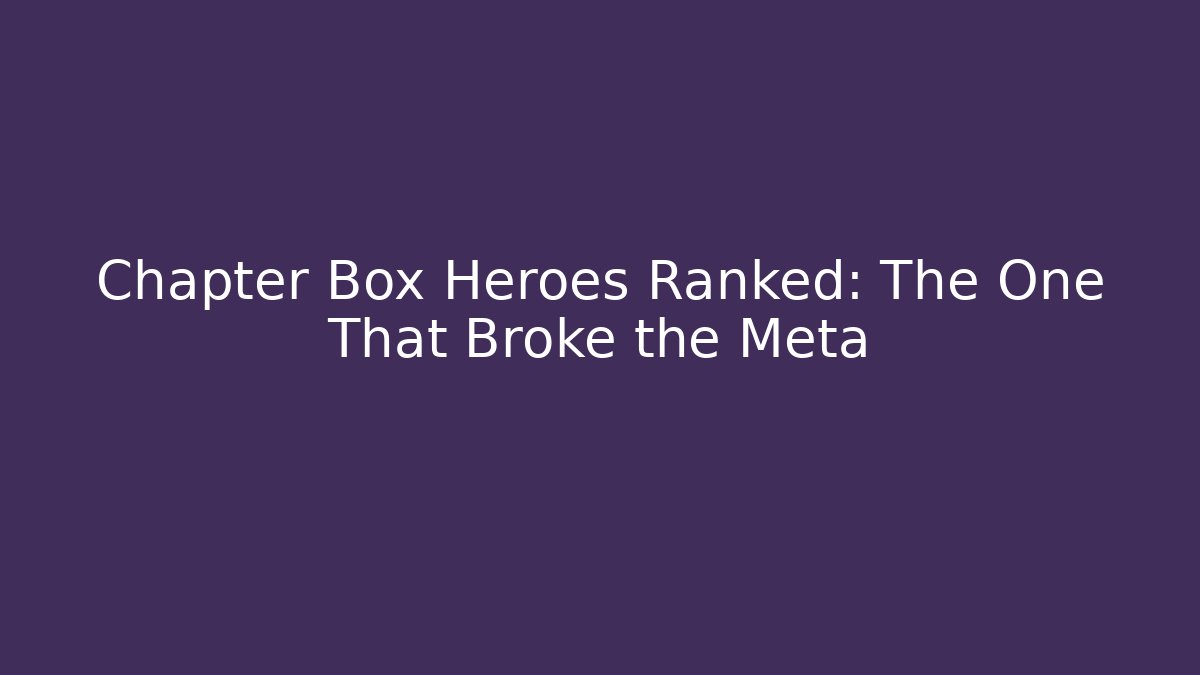 Chapter Box Heroes Ranked: The One That Broke the Meta