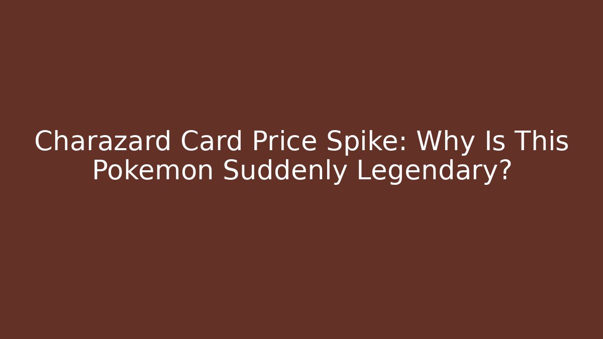 Charazard Card Price Spike: Why Is This Pokémon Suddenly Legendary?