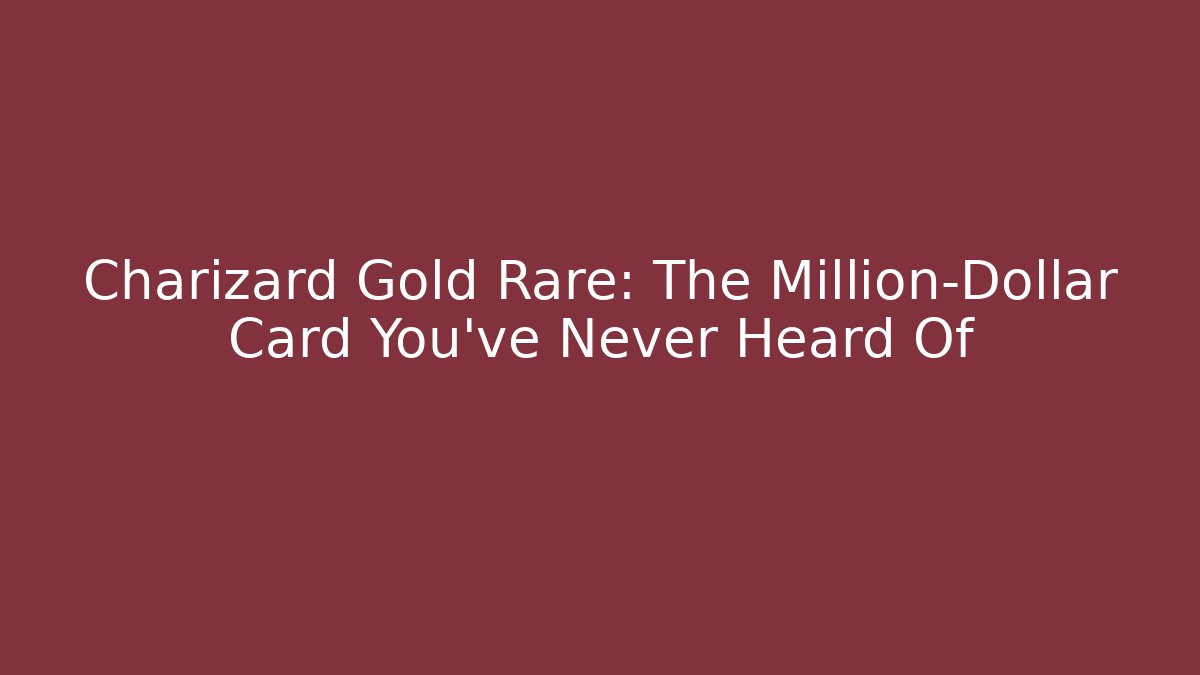 Charizard Gold Rare: The Million-Dollar Card You've Never Heard Of