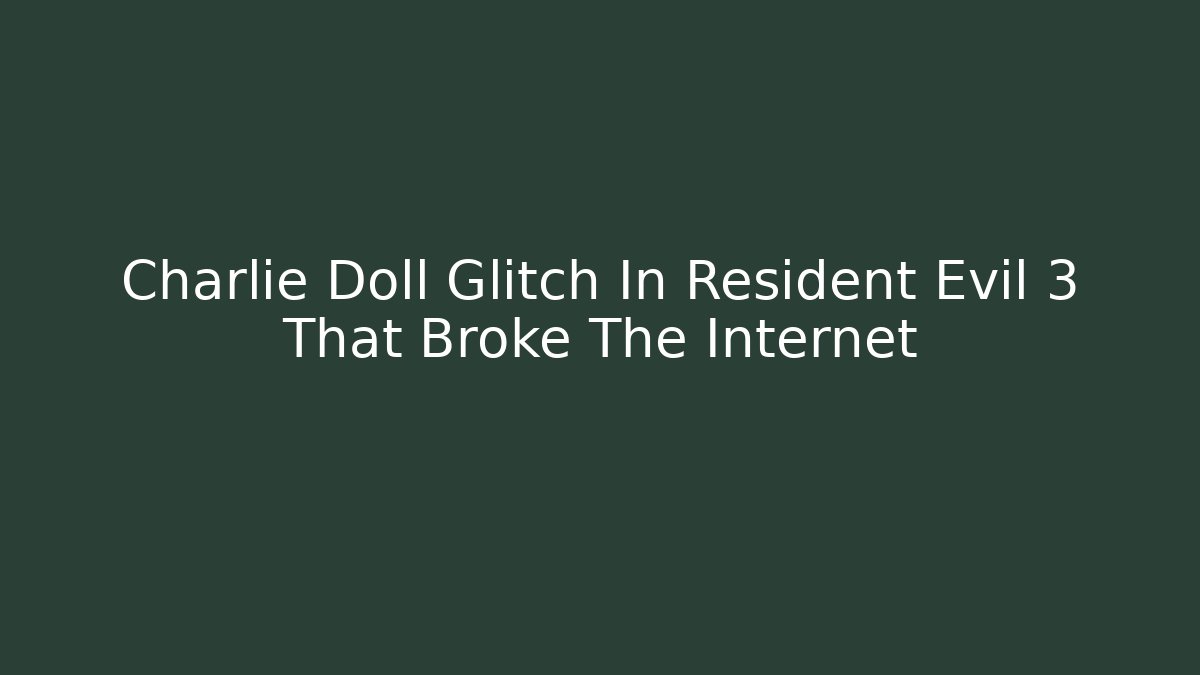 Charlie Doll Glitch In Resident Evil 3 That Broke The Internet