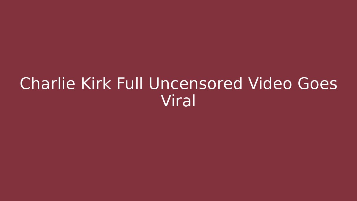 Charlie Kirk Full Uncensored Video Goes Viral