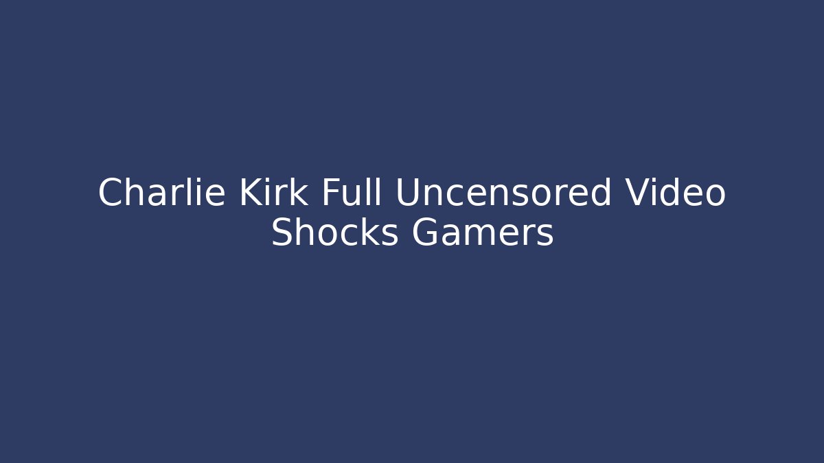 Charlie Kirk Full Uncensored Video Shocks Gamers