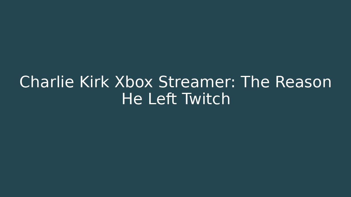 Charlie Kirk Xbox Streamer: The Reason He Left Twitch