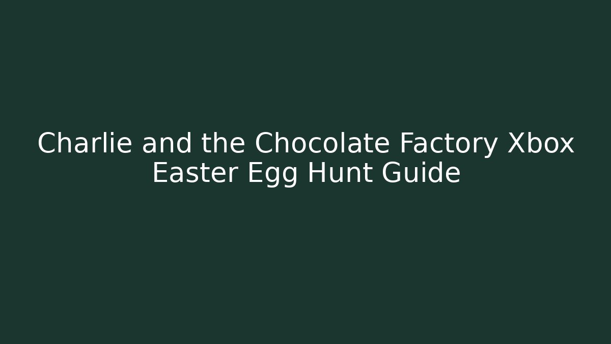 Charlie and the Chocolate Factory Xbox Easter Egg Hunt Guide