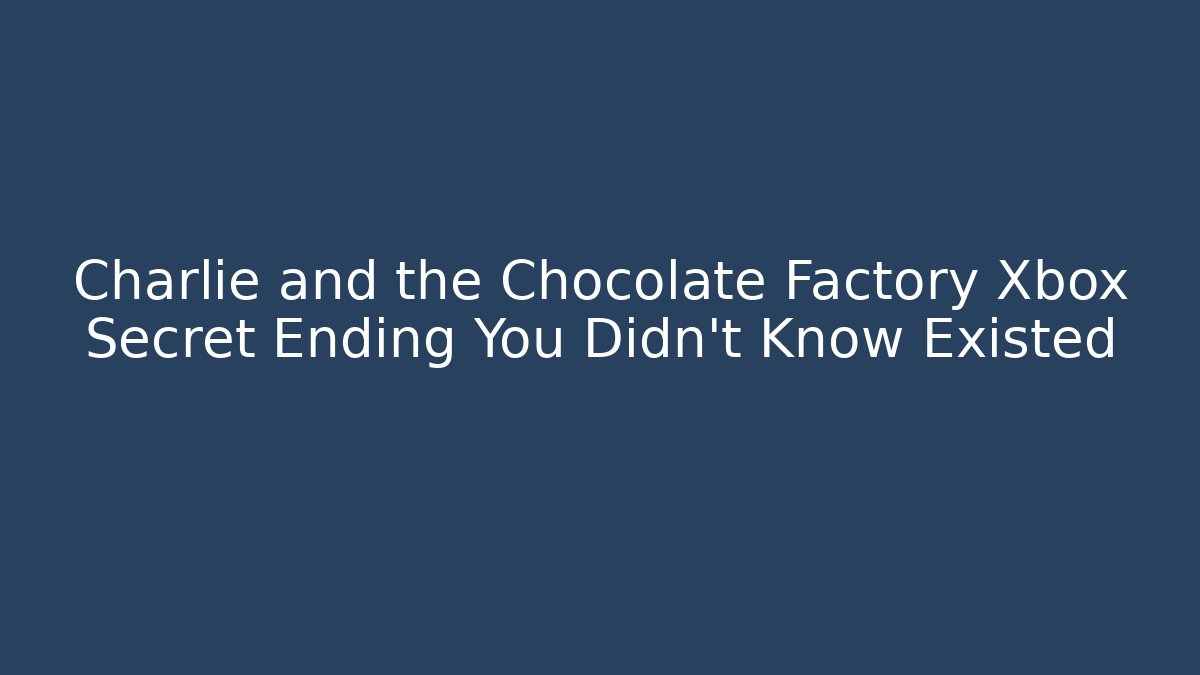 Charlie and the Chocolate Factory Xbox Secret Ending You Didn’t Know Existed