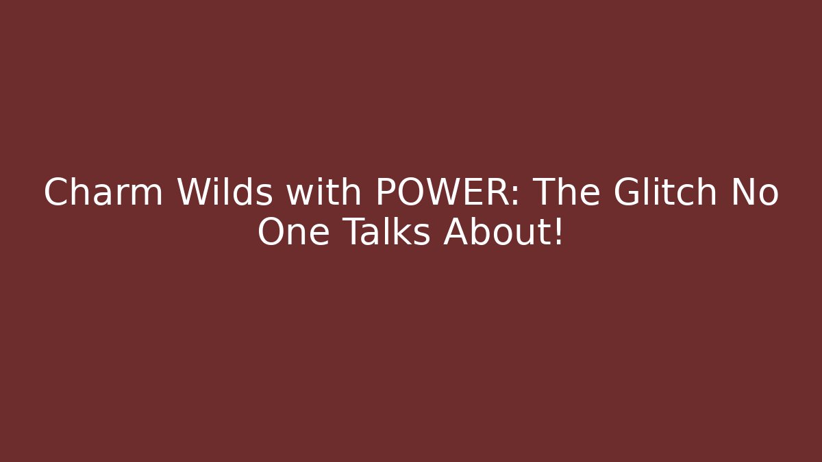 Charm Wilds with POWER: The Glitch No One Talks About!