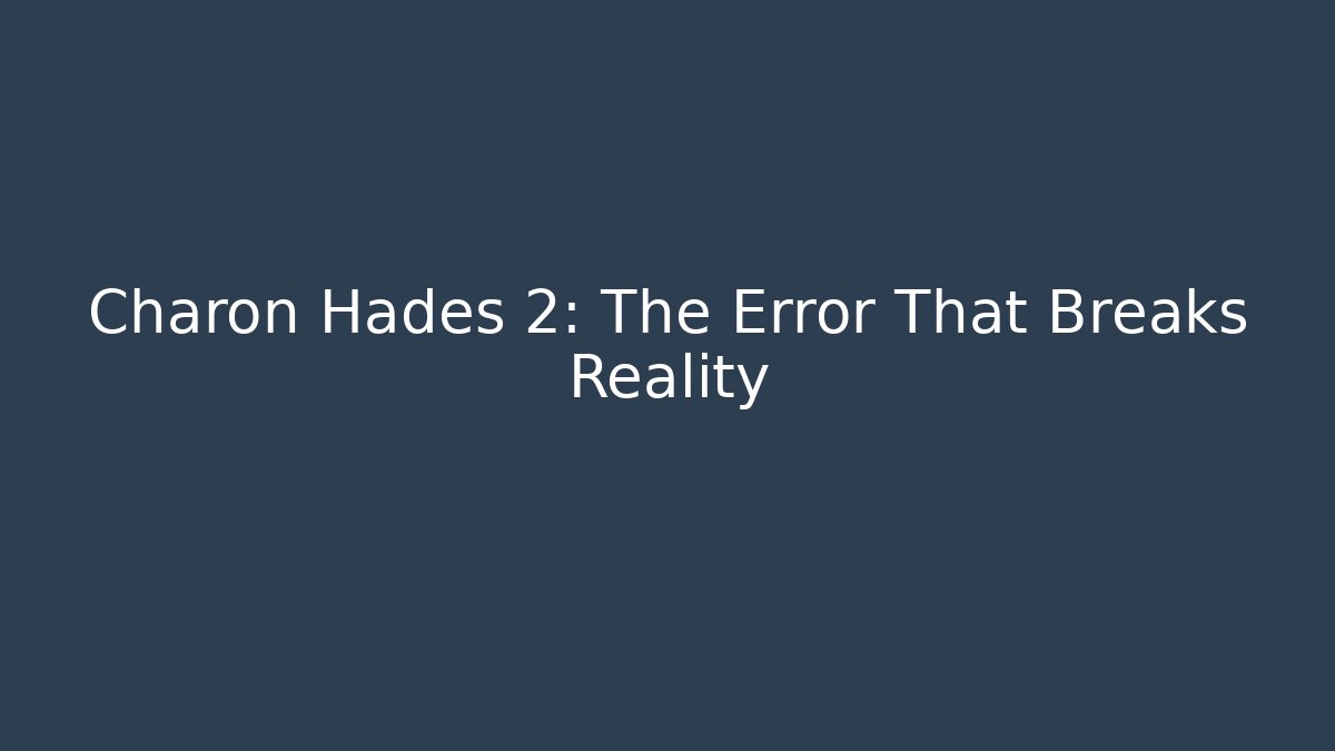 Charon Hades 2: The Error That Breaks Reality