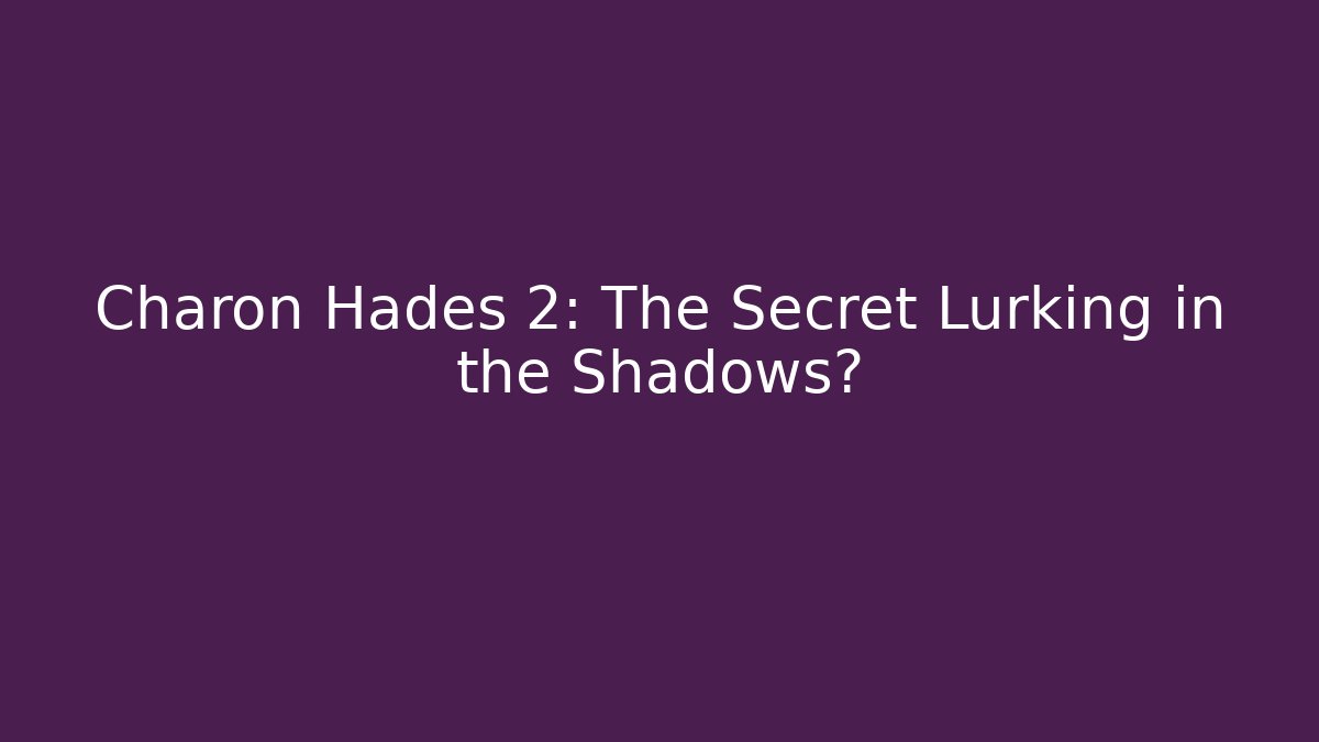 Charon Hades 2: The Secret Lurking in the Shadows?