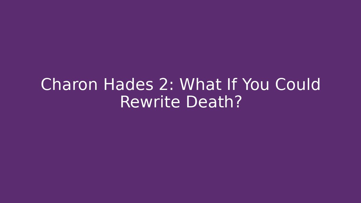 Charon Hades 2: What If You Could Rewrite Death?
