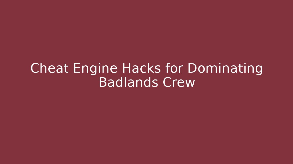 Cheat Engine Hacks for Dominating Badlands Crew