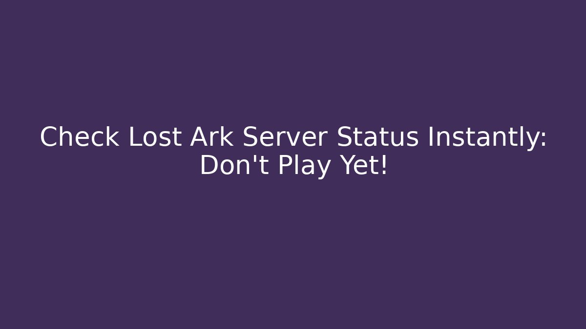Check Lost Ark Server Status Instantly: Don't Play Yet!