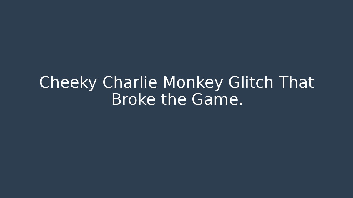Cheeky Charlie Monkey Glitch That Broke the Game.