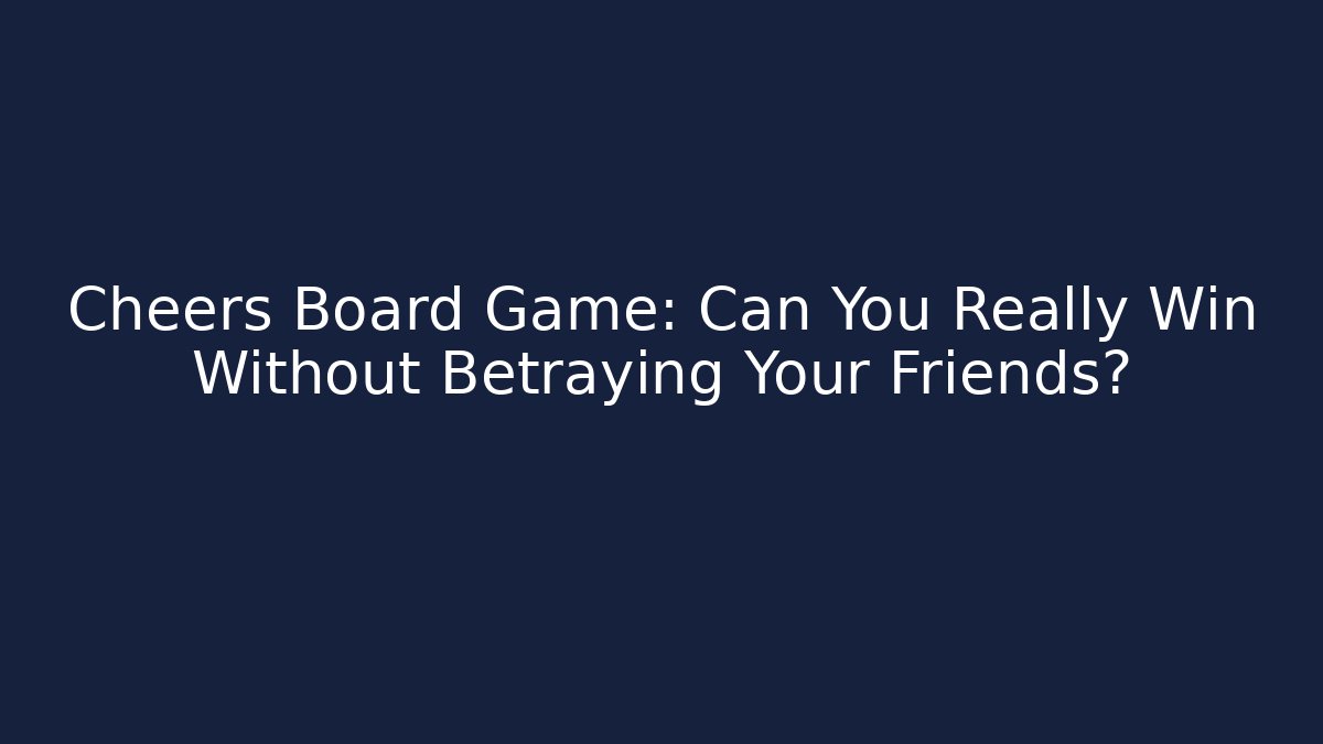 Cheers Board Game: Can You Really Win Without Betraying Your Friends?