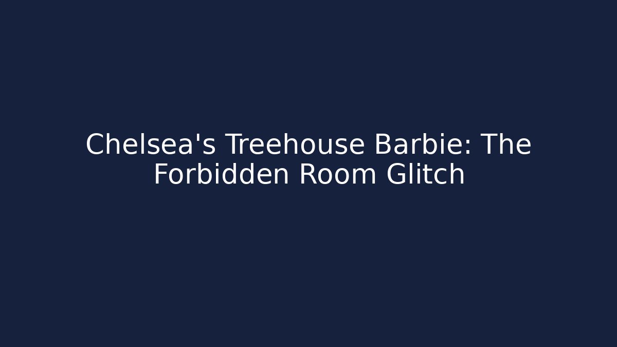 Chelsea's Treehouse Barbie: The Forbidden Room Glitch