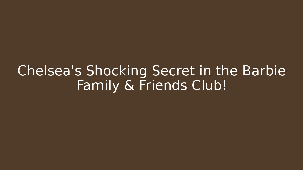 Chelsea’s Shocking Secret in the Barbie Family & Friends Club!