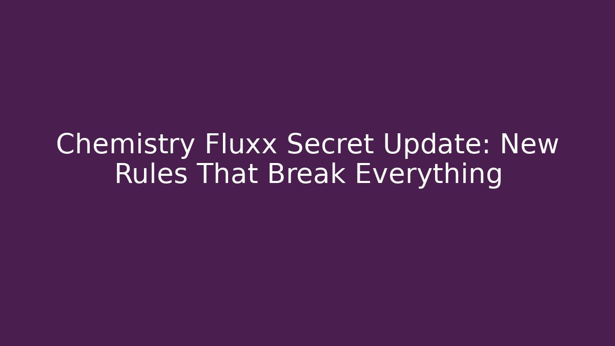 Chemistry Fluxx Secret Update: New Rules That Break Everything