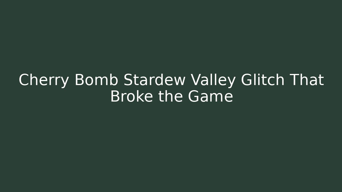 Cherry Bomb Stardew Valley Glitch That Broke the Game