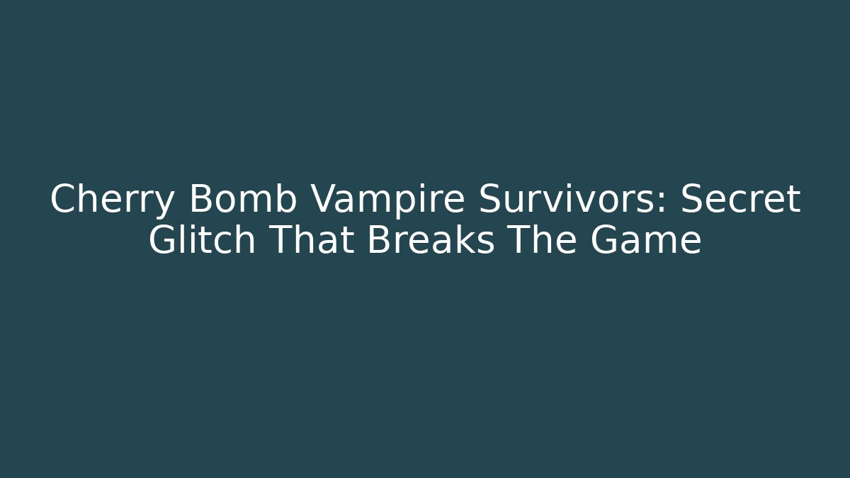 Cherry Bomb Vampire Survivors: Secret Glitch That Breaks The Game