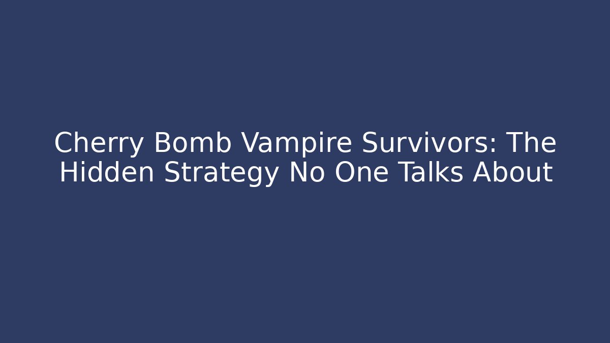 Cherry Bomb Vampire Survivors: The Hidden Strategy No One Talks About