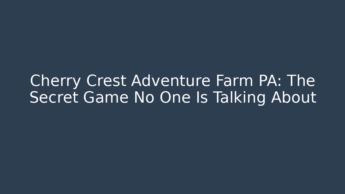 Cherry Crest Adventure Farm PA: The Secret Game No One Is Talking About