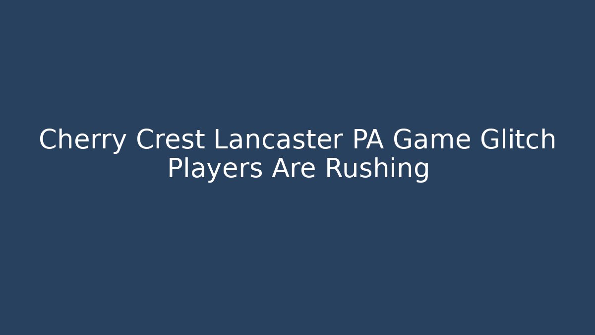 Cherry Crest Lancaster PA Game Glitch Players Are Rushing