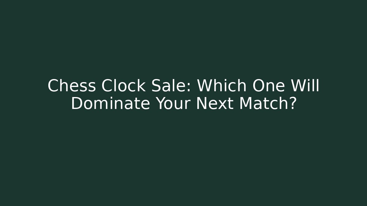 Chess Clock Sale: Which One Will Dominate Your Next Match?