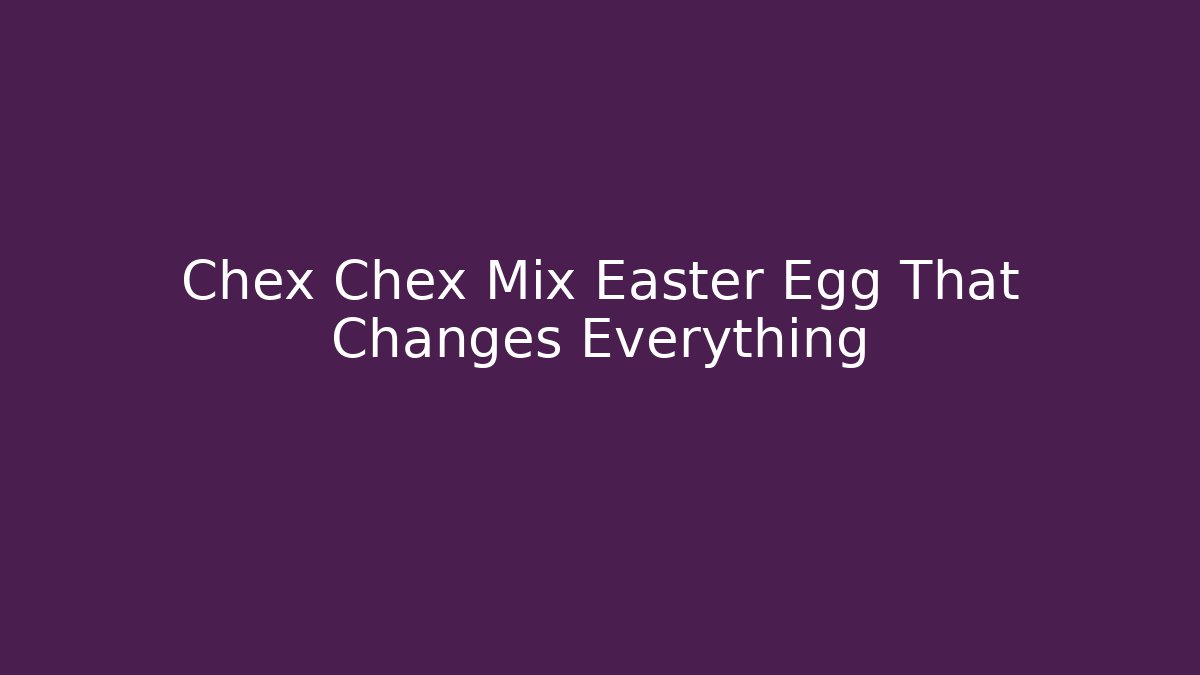 Chex Chex Mix Easter Egg That Changes Everything